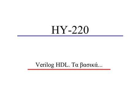 ΗΥ-220 Verilog HDL. Τα βασικά.... ΗΥ-220 – Ιάκωβος Μαυροειδής2 Βασική Ροή Σχεδίασης Requirements SimulateRTL Model Gate-level Model Synthesize SimulateTest.