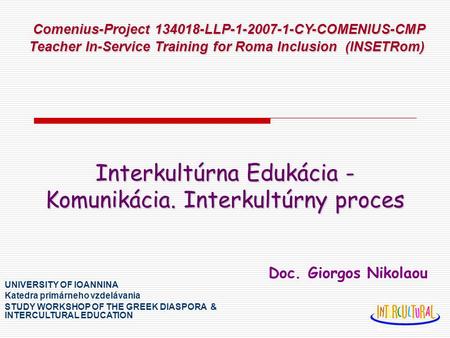 Interkultúrna Edukácia - Komunikácia. Interkultúrny proces Doc. Giorgos Nikolaou UNIVERSITY OF IOANNINA Katedra primárneho vzdelávania STUDY WORKSHOP OF.
