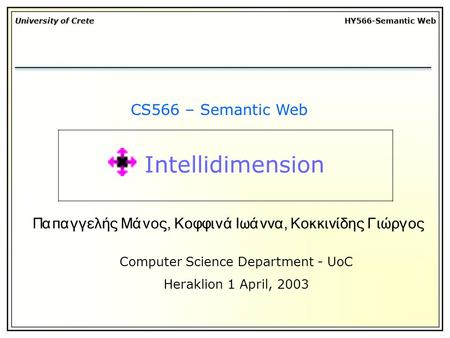 University of Crete HY566-Semantic Web CS566 – Semantic Web Computer Science Department - UoC Heraklion 1 April, 2003 Παπαγγελής Μάνος, Κοφφινά Ιωάννα,