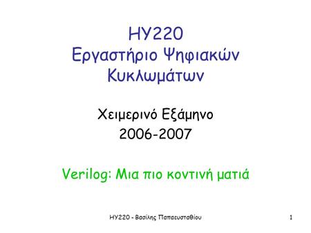 ΗΥ220 - Βασίλης Παπαευσταθίου1 ΗΥ220 Εργαστήριο Ψηφιακών Κυκλωμάτων Χειμερινό Εξάμηνο 2006-2007 Verilog: Μια πιο κοντινή ματιά.