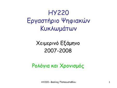 ΗΥ220 - Βασίλης Παπαευσταθίου1 ΗΥ220 Εργαστήριο Ψηφιακών Κυκλωμάτων Χειμερινό Εξάμηνο 2007-2008 Ρολόγια και Χρονισμός.