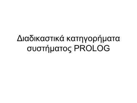 Διαδικαστικά κατηγορήματα συστήματος PROLOG. 1.Αποκοπή, !. 2.Είσοδος / Έξοδος read (X) - X ταυτοποιείται με τον όρο που γράφεται στην οθόνη write (X)-