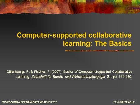 ΕΠΟΙΚΟΔΟΜΙΚΑ ΠΕΡΙΒΑΛΛΟΝΤΑ ΜΕ ΧΡΗΣΗ ΤΠΕΣΤ. ΔΗΜΗΤΡΙΑΔΗΣ Computer-supported collaborative learning: The Basics Dillenbourg, P. & Fischer, F. (2007). Basics.
