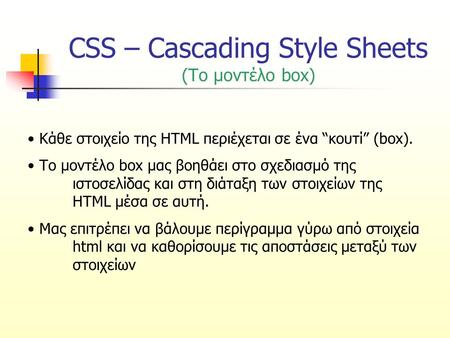 CSS – Cascading Style Sheets (Το μοντέλο box) Κάθε στοιχείο της HTML περιέχεται σε ένα “κουτί” (box). Το μοντέλο box μας βοηθάει στο σχεδιασμό της ιστοσελίδας.