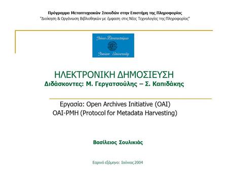 ΗΛΕΚΤΡΟΝΙΚΗ ΔΗΜΟΣΙΕΥΣΗ Διδάσκοντες: Μ. Γεργατσούλης – Σ. Καπιδάκης Εργασία: Open Archives Initiative (OAI) OAI-PMH (Protocol for Metadata Harvesting) Πρόγραμμα.