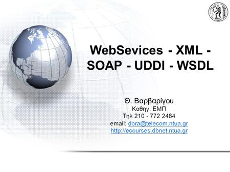 WebSevices - XML - SOAP - UDDI - WSDL Θ. Βαρβαρίγου Καθηγ. ΕΜΠ Τηλ 210 - 772 2484