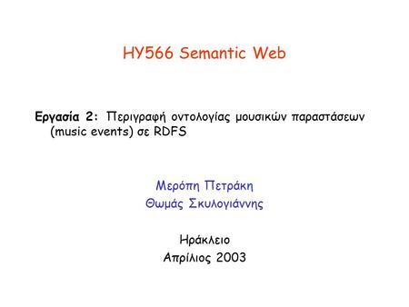 HY566 Semantic Web Εργασία 2: Περιγραφή οντολογίας μουσικών παραστάσεων (music events) σε RDFS Μερόπη Πετράκη Θωμάς Σκυλογιάννης Ηράκλειο Απρίλιος 2003.