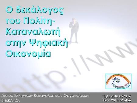 Ο δεκάλογος του Πολίτη- Καταναλωτή στην Ψηφιακή Οικονομία Δίκτυο Ελληνικών Καταναλωτικών Οργανώσεων δ-Ε.ΚΑΤ.Ο. Τηλ: 2310 857007 Fax: 2310 867456.