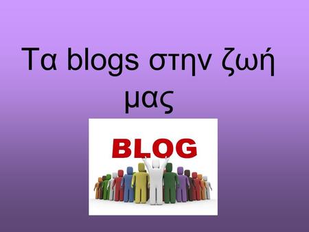 Τα blogs στην ζωή μας. Υπάρχουν πολλών ειδών ιστολόγια. Η πλειοψηφία τους είναι προσωπικά, όπου εκφράζονται καθαρά προσωπικές απόψεις και συνήθως ο συγγραφέας.