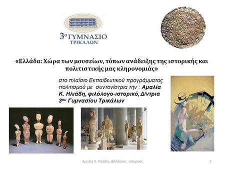 Αμαλία Κ. Ηλιάδη, φιλόλογος -ιστορικός1 « Ελλάδα: Χώρα των μουσείων, τόπων ανάδειξης της ιστορικής και πολιτιστικής μας κληρονομιάς » στο πλαίσιο Εκπαιδευτικού.