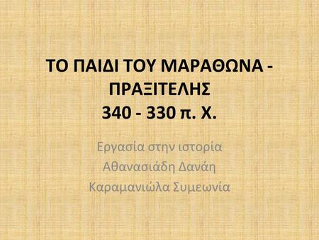 ΤΟ ΠΑΙΔΙ ΤΟΥ ΜΑΡΑΘΩΝΑ - ΠΡΑΞΙΤΕΛΗΣ 340 - 330 π. Χ. Εργασία στην ιστορία Αθανασιάδη Δανάη Καραμανιώλα Συμεωνία.