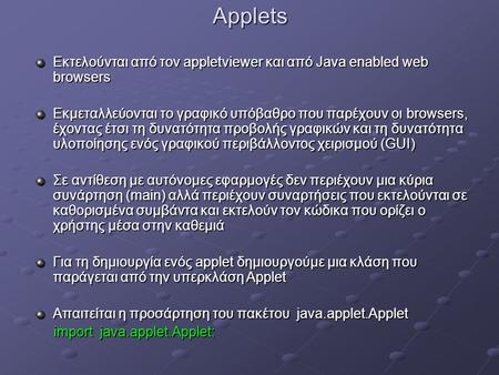 Applets Εκτελούνται από τον appletviewer και από Java enabled web browsers Εκμεταλλεύονται τo γραφικό υπόβαθρο που παρέχουν οι browsers, έχοντας έτσι τη.