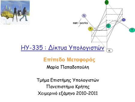 HY-335 : Δίκτυα Υπολογιστών Μαρία Παπαδοπούλη Τμήμα Επιστήμης Υπολογιστών Πανεπιστήμιο Κρήτης Χειμερινό εξάμηνο 2010-2011 O R E K W N T net works Επίπεδο.