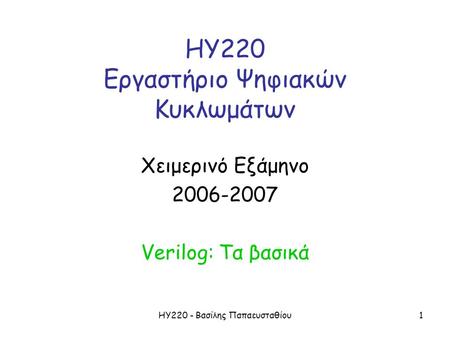 ΗΥ220 - Βασίλης Παπαευσταθίου1 ΗΥ220 Εργαστήριο Ψηφιακών Κυκλωμάτων Χειμερινό Εξάμηνο 2006-2007 Verilog: Τα βασικά.