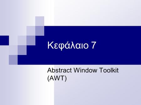 Κεφάλαιο 7 Abstract Window Toolkit (AWT). 2 Πακέτο που περιέχει τις απαραίτητες κλάσεις για τη δημιουργία και λειτουργία ενός γραφικού περιβάλλοντος εργασίας.
