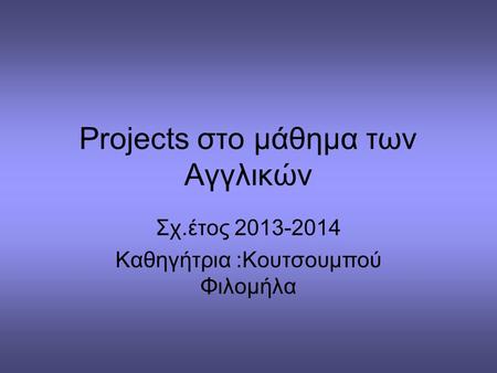 Projects στο μάθημα των Αγγλικών Σχ.έτος 2013-2014 Καθηγήτρια :Κουτσουμπού Φιλομήλα.