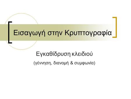 Εισαγωγή στην Κρυπτογραφία Εγκαθίδρυση κλειδιού (γέννηση, διανομή & συμφωνία)