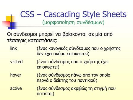 CSS – Cascading Style Sheets (μορφοποίηση συνδέσμων) Οι σύνδεσμοι μπορεί να βρίσκονται σε μία από τέσσερις καταστάσεις: link(ένας κανονικός σύνδεσμος που.