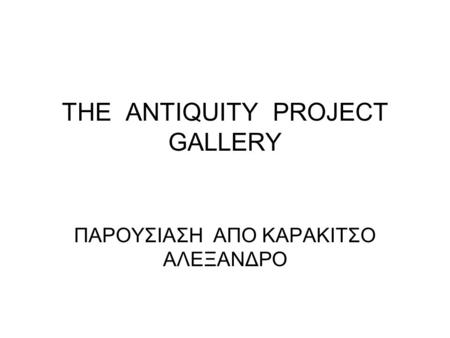 THE ANTIQUITY PROJECT GALLERY ΠΑΡΟΥΣΙΑΣΗ ΑΠΟ ΚΑΡΑΚΙΤΣΟ ΑΛΕΞΑΝΔΡΟ.