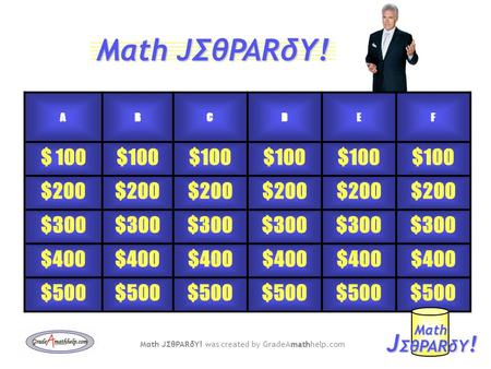 ABCDEF $ 100 $200 $300 $400 $500 J ΣθPARδY ! Mαth math Mαth JΣθPARδY! was created by GradeAmathhelp.com Mαth JΣθPARδY!