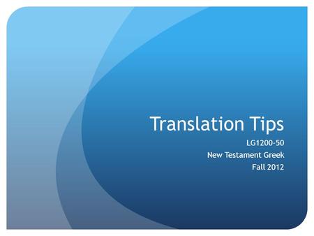 Translation Tips LG1200-50 New Testament Greek Fall 2012.