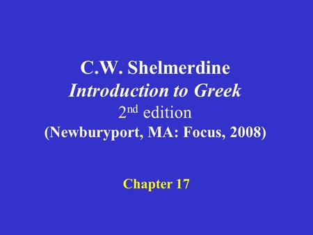 C.W. Shelmerdine Introduction to Greek 2 nd edition (Newburyport, MA: Focus, 2008) Chapter 17.