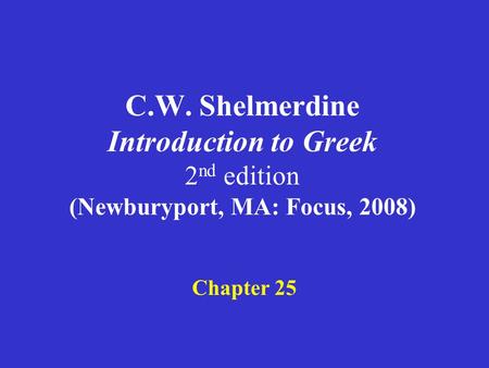 C.W. Shelmerdine Introduction to Greek 2 nd edition (Newburyport, MA: Focus, 2008) Chapter 25.
