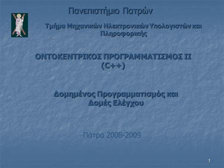 1 Τμήμα Μηχανικών Ηλεκτρονικών Υπολογιστών και Πληροφορικής Πανεπιστήμιο Πατρών ΟΝΤΟΚΕΝΤΡΙΚΟΣ ΠΡΟΓΡΑΜΜΑΤΙΣΜΟΣ ΙΙ (C++) Πάτρα 2008-2009 Δομημένος Προγραμματισμός.