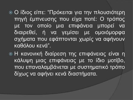 Ο ίδιος είπε: “Πρόκειται για την πλουσιότερη πηγή έμπνευσης που είχα ποτέ: Ο τρόπος με τον οποίο μια επιφάνεια μπορεί να διαιρεθεί, ή να γεμίσει με ομοιόμορφα.