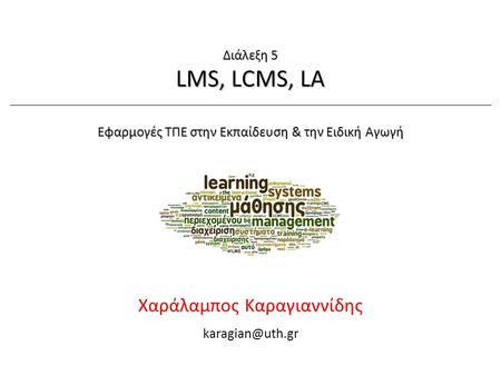 Χ. Καραγιαννίδης, ΠΘ-ΠΤΕΑΕφαρμογές ΤΠΕ στην ΕΕΑ Διάλεξη 5: LMS, LCMS, LA1/48 18/3/2015 Χαράλαμπος Καραγιαννίδης Διάλεξη 5 LMS, LCMS, LA.