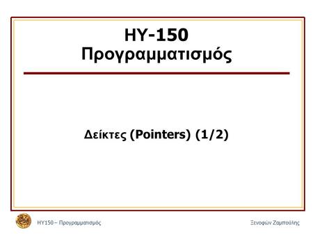 ΗΥ 150 – Προγραμματισμός Ξενοφών Ζαμπούλης ΗΥ -150 Προγραμματισμός Δείκτες (Pointers) (1/2)