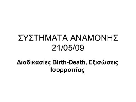 ΣΥΣΤΗΜΑΤΑ ΑΝΑΜΟΝΗΣ 21/05/09 Διαδικασίες Birth-Death, Εξισώσεις Ισορροπίας.