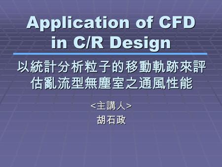 Application of CFD in C/R Design 胡石政 以統計分析粒子的移動軌跡來評 估亂流型無塵室之通風性能.