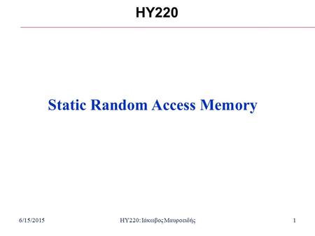 6/15/2015HY220: Ιάκωβος Μαυροειδής1 HY220 Static Random Access Memory.