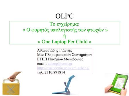 OLPC Το εγχείρημα: « Ο φορητός υπολογιστής των φτωχών » ή « One Laptop Per Child » Αθανασιάδης Γιάννης Msc Πληροφοριακών Συστημάτων ΕΤΕΠ Παν/μίου Μακεδονίας.