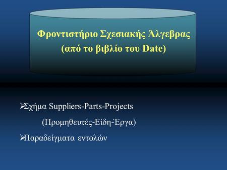 Φροντιστήριο Σχεσιακής Άλγεβρας (από το βιβλίο του Date)  Σχήμα Suppliers-Parts-Projects (Προμηθευτές-Είδη-Έργα)  Παραδείγματα εντολών.