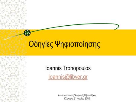 Αναπτύσσοντας Ψηφιακές Βιβλιοθήκες Κέρκυρα, 21 Ιουνίου 2002 Οδηγίες Ψηφιοποίησης Ioannis Trohopoulos