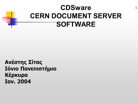 1 CDSware CERN DOCUMENT SERVER SOFTWARE Ανέστης Σίτας Ιόνιο Πανεπιστήμιο Κέρκυρα Ιαν. 2004.