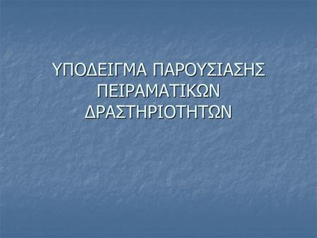 ΥΠΟΔΕΙΓΜΑ ΠΑΡΟΥΣΙΑΣΗΣ ΠΕΙΡΑΜΑΤΙΚΩΝ ΔΡΑΣΤΗΡΙΟΤΗΤΩΝ.