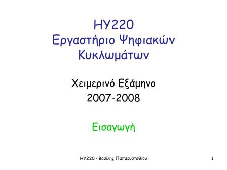 ΗΥ220 - Βασίλης Παπαευσταθίου1 ΗΥ220 Εργαστήριο Ψηφιακών Κυκλωμάτων Χειμερινό Εξάμηνο 2007-2008 Εισαγωγή.