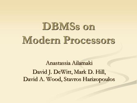 DBMSs on Modern Processors Anastassia Ailamaki David J. DeWitt, Mark D. Hill, David A. Wood, Stavros Harizopoulos.