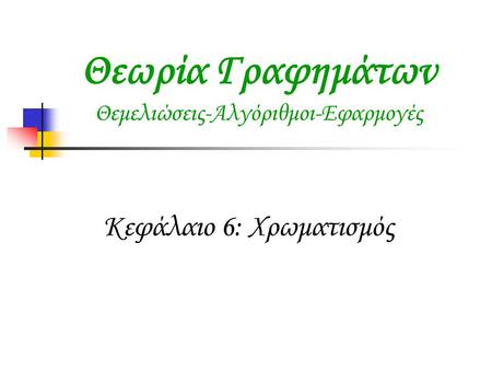 Θεωρία Γραφημάτων Θεμελιώσεις-Αλγόριθμοι-Εφαρμογές Κεφάλαιο 6: Χρωματισμός.