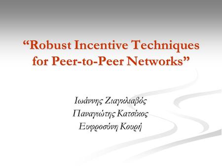 “Robust Incentive Techniques for Peer-to-Peer Networks” Ιωάννης Ζιαγκλιαβός Παναγιώτης Κατσίκος Ευφροσύνη Κουρή.