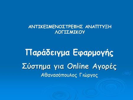 Παράδειγμα Εφαρμογής Σύστημα για Online Αγορές Αθανασόπουλος Γιώργος ΑΝΤΙΚΕΙΜΕΝΟΣΤΡΕΦΗΣ ΑΝΑΠΤΥΞΗ ΛΟΓΙΣΜΙΚΟΥ.