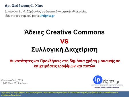 CommonsFest_2015 15-17 May 2015, Athens Δρ. Θεόδωρος Φ. Χίου Δικηγόρος LL.M., Σύμβουλος σε θέματα διανοητικής ιδιοκτησίας a Ιδρυτής του νομικού portal.