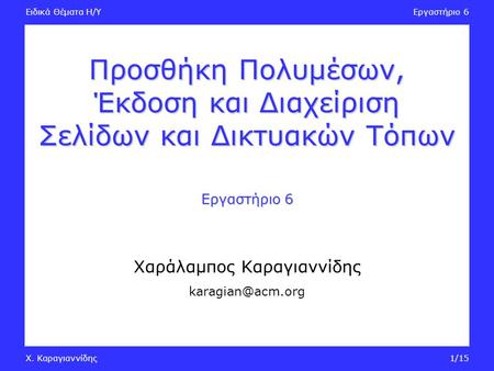 Ειδικά Θέματα Η/ΥΕργαστήριο 6 Χ. Καραγιαννίδης1/15 Προσθήκη Πολυμέσων, Έκδοση και Διαχείριση Σελίδων και Δικτυακών Τόπων Εργαστήριο 6 Χαράλαμπος Καραγιαννίδης.
