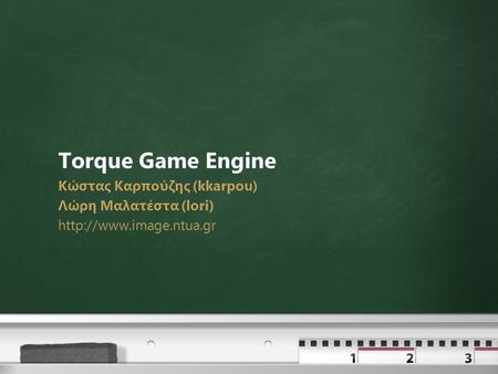 Torque Game Engine Κώστας Καρπούζης (kkarpou) Λώρη Μαλατέστα (lori)