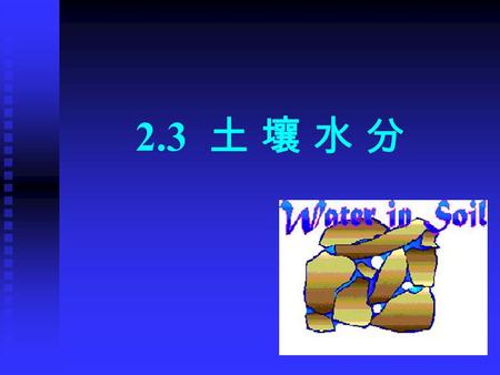 2.3 土 壤 水 分. 土壤水：是一种稀薄的溶液，存在于 土粒的表面和土粒间的孔隙中。 三种吸引力： 土粒的吸附； 毛管引力； 重力.