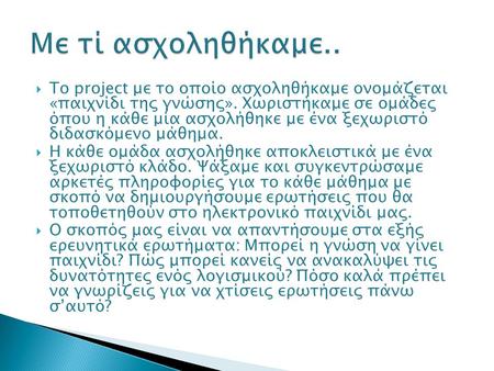  Το project με το οποίο ασχοληθήκαμε ονομάζεται «παιχνίδι της γνώσης». Χωριστήκαμε σε ομάδες όπου η κάθε μία ασχολήθηκε με ένα ξεχωριστό διδασκόμενο μάθημα.