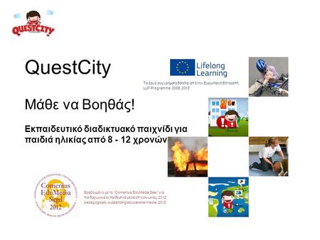 QuestCity Μάθε να Βοηθάς! Εκπαιδευτικό διαδικτυακό παιχνίδι για παιδιά ηλικίας από 8 - 12 χρονών Το έργο συγχρηματοδοτείται από την Ευρωπαϊκή Επιτροπή,